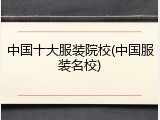 中国十大服装院校(中国服装名校)