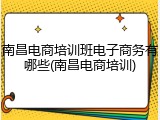 南昌电商培训班电子商务有哪些(南昌电商培训)