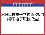 德阳科技电子学校职校招生(德阳电子职校招生)