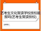 艺考生文化复读学校技校能报吗(艺考生复读技校)