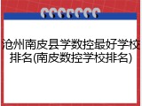 沧州南皮县学数控最好学校排名(南皮数控学校排名)