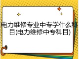 电力维修专业中专学什么科目(电力维修中专科目)