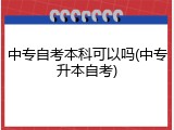 中专自考本科可以吗(中专升本自考)