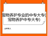 宠物养护专业的中专大专(宠物养护中专大专)