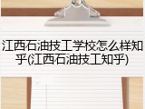 江西石油技工学校怎么样知乎(江西石油技工知乎)