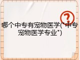 哪个中专有宠物医学("中专宠物医学专业")
