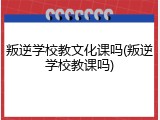 叛逆学校教文化课吗(叛逆学校教课吗)