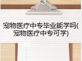 宠物医疗中专毕业能学吗(宠物医疗中专可学)