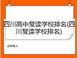 四川高中复读学校排名(四川复读学校排名)