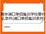 南京浦口单招集训学校要什么条件(浦口单招集训条件)