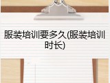 服装培训要多久(服装培训时长)