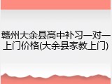 赣州大余县高中补习一对一上门价格(大余县家教上门)