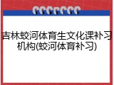 吉林蛟河体育生文化课补习机构(蛟河体育补习)
