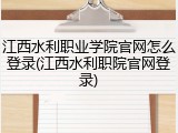 江西水利职业学院官网怎么登录(江西水利职院官网登录)