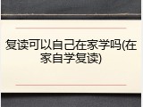复读可以自己在家学吗(在家自学复读)