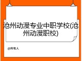 沧州动漫专业中职学校(沧州动漫职校)