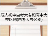 成人初中自考大专和高中大专区别(自考大专区别)
