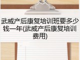 武威产后康复培训班要多少钱一年(武威产后康复培训费用)