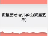 聚星艺考培训学校(聚星艺考)