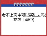 考不上高中可以买进去吗(花钱上高中)