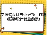 学服装设计专业好找工作吗(服装设计就业前景)