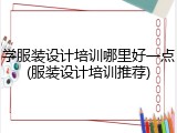 学服装设计培训哪里好一点(服装设计培训推荐)