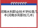 河南水利职业技术学校是几本(河南水利职校几本)
