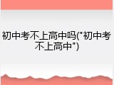 初中考不上高中吗("初中考不上高中")