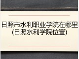 日照市水利职业学院在哪里(日照水利学院位置)