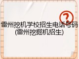 雷州挖机学校招生电话号码(雷州挖掘机招生)