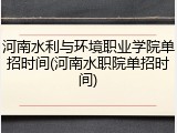 河南水利与环境职业学院单招时间(河南水职院单招时间)