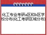 化工专业考研a区和b区学校分布(化工考研区域分布)