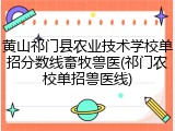 黄山祁门县农业技术学校单招分数线畜牧兽医(祁门农校单招兽医线)