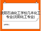 沈阳石油化工学校几本化工专业(沈阳化工专业)
