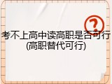 考不上高中读高职是否可行(高职替代可行)