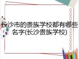 长沙市的贵族学校都有哪些名字(长沙贵族学校)