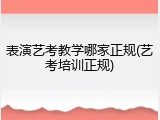 表演艺考教学哪家正规(艺考培训正规)