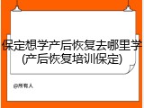保定想学产后恢复去哪里学(产后恢复培训保定)