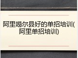 阿里噶尔县好的单招培训(阿里单招培训)