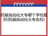 机械自动化大专哪个学校最好(机械自动化大专名校)