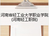 河南省轻工业大学职业学院(河南轻工职院)