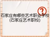 石家庄有哪些艺术职业学校(石家庄艺术职校)