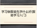 学习做服装先学什么好(服装学习入门)