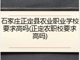 石家庄正定县农业职业学校要求高吗(正定农职校要求高吗)