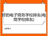 好的电子商务学校排名(电商学校排名)