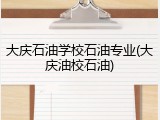 大庆石油学校石油专业(大庆油校石油)