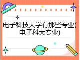 电子科技大学有那些专业(电子科大专业)