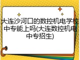 大连沙河口的数控机电学校中专能上吗(大连数控机电中专招生)