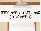 正规自考学校中专可以考吗(中专自考学校)