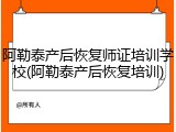 阿勒泰产后恢复师证培训学校(阿勒泰产后恢复培训)
